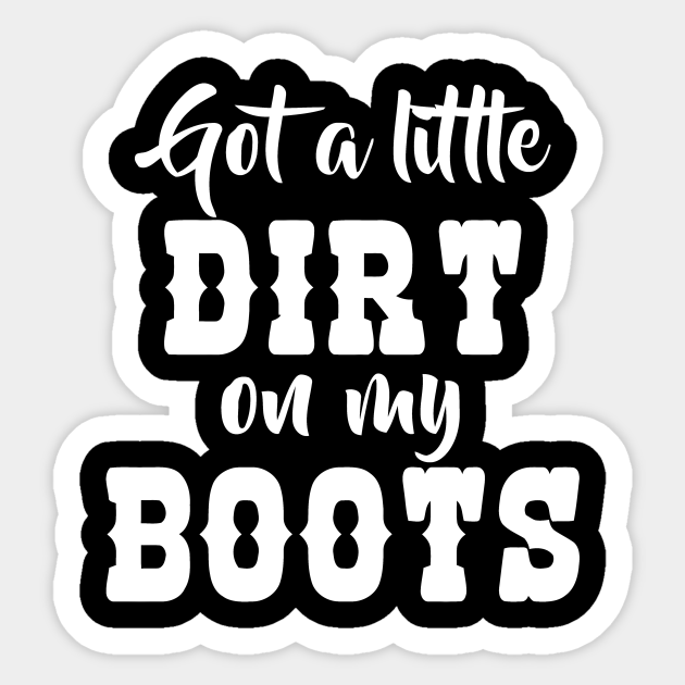 got-a-little-dirt-on-my-boots-got-a-little-dirt-on-my-boots-sticker